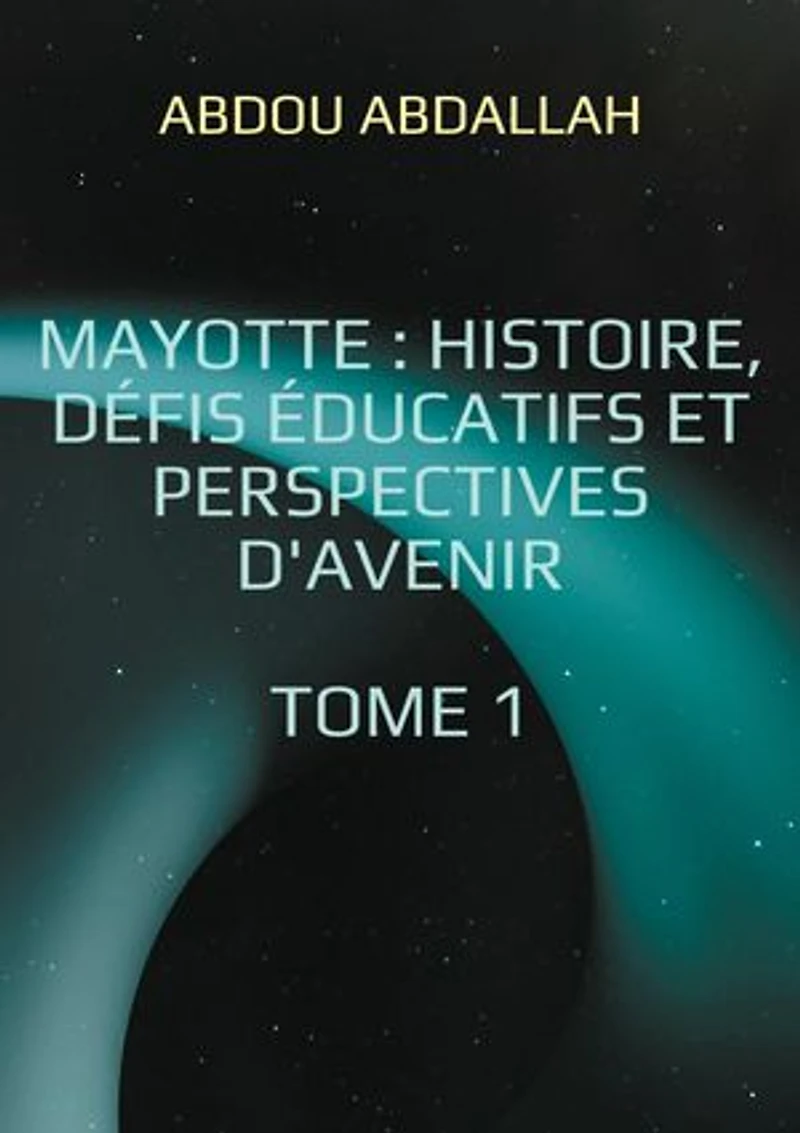 Mayotte : histoire, défis éducatifs et perspectives d'avenir: Tome 1 : Histoire, Identité et Contexte Historique