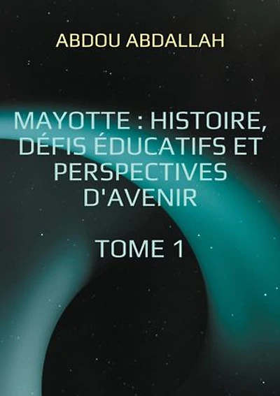 Mayotte : histoire, défis éducatifs et perspectives d'avenir: Tome 1 : Histoire, Identité et Contexte Historique