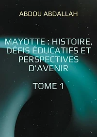 Mayotte : histoire, défis éducatifs et perspectives d'avenir: Tome 1 : Histoire, Identité et Contexte Historique