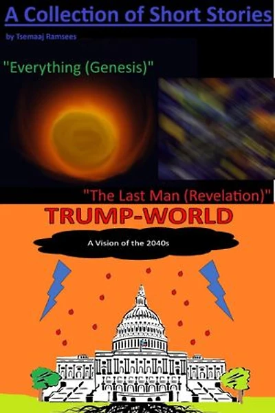 A Collection of Short Stories by Tsemaaj Ramsees: "Everything (Genesis)", "The Last Man (Revelation)" and "Trump-World"