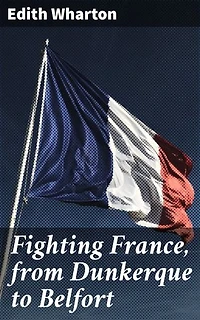 Fighting France, from Dunkerque to Belfort: Witnessing the Resilience: A War Memoir of France's Turbulent Past