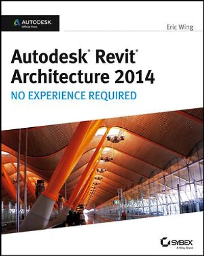 Autodesk Revit Architecture 2014: No Experience Required Official Press