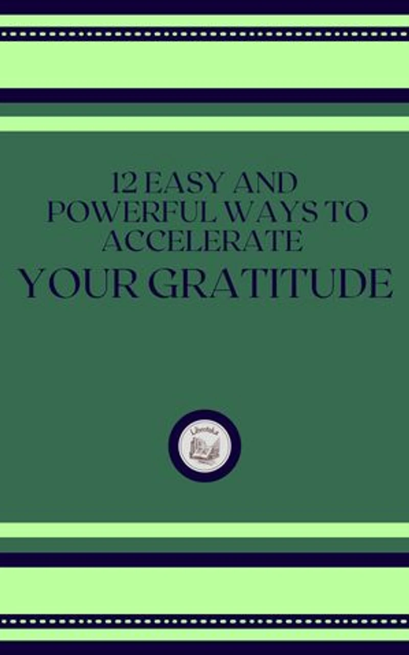 12 EASY AND POWERFUL WAYS TO ACCELERATE YOUR GRATITUDE