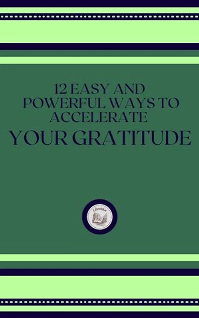 12 EASY AND POWERFUL WAYS TO ACCELERATE YOUR GRATITUDE