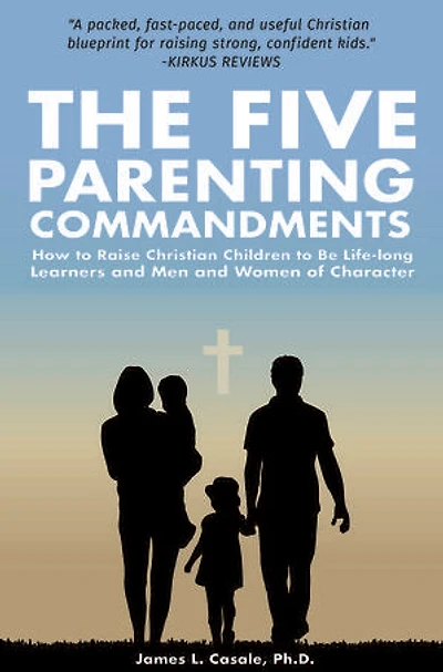 The Five Parenting Commandments: How to Raise Christian Children to Lifelong Learners and Men and Women of Character