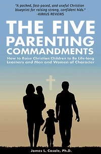 The Five Parenting Commandments: How to Raise Christian Children to Lifelong Learners and Men and Women of Character