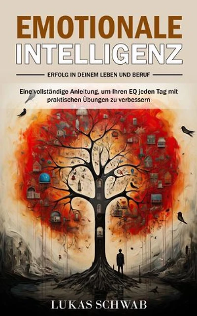 Emotionale Intelligenz: Erfolg in deinem Leben und Beruf (Eine vollständige Anleitung, um Ihren EQ jeden Tag mit praktischen Übungen zu verbessern)