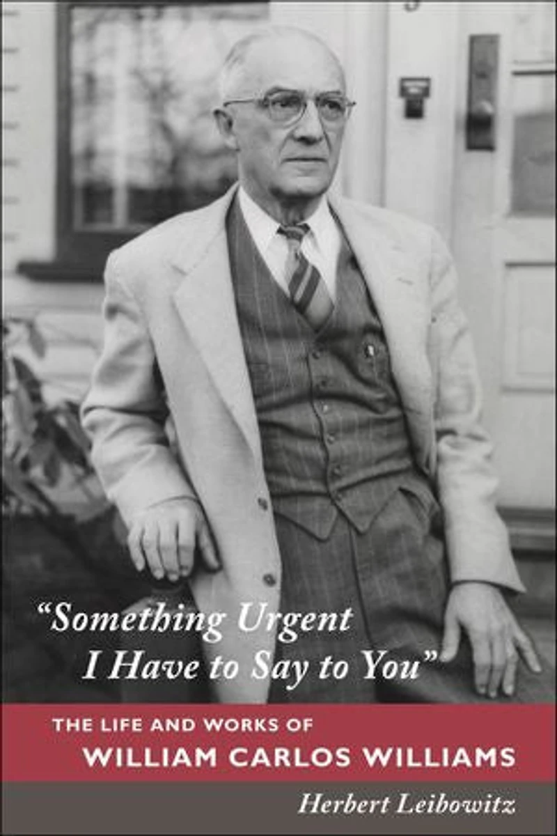 "Something Urgent I Have to Say to You": The Life and Works of William Carlos Williams