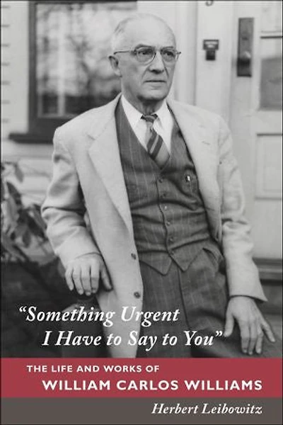 "Something Urgent I Have to Say to You": The Life and Works of William Carlos Williams