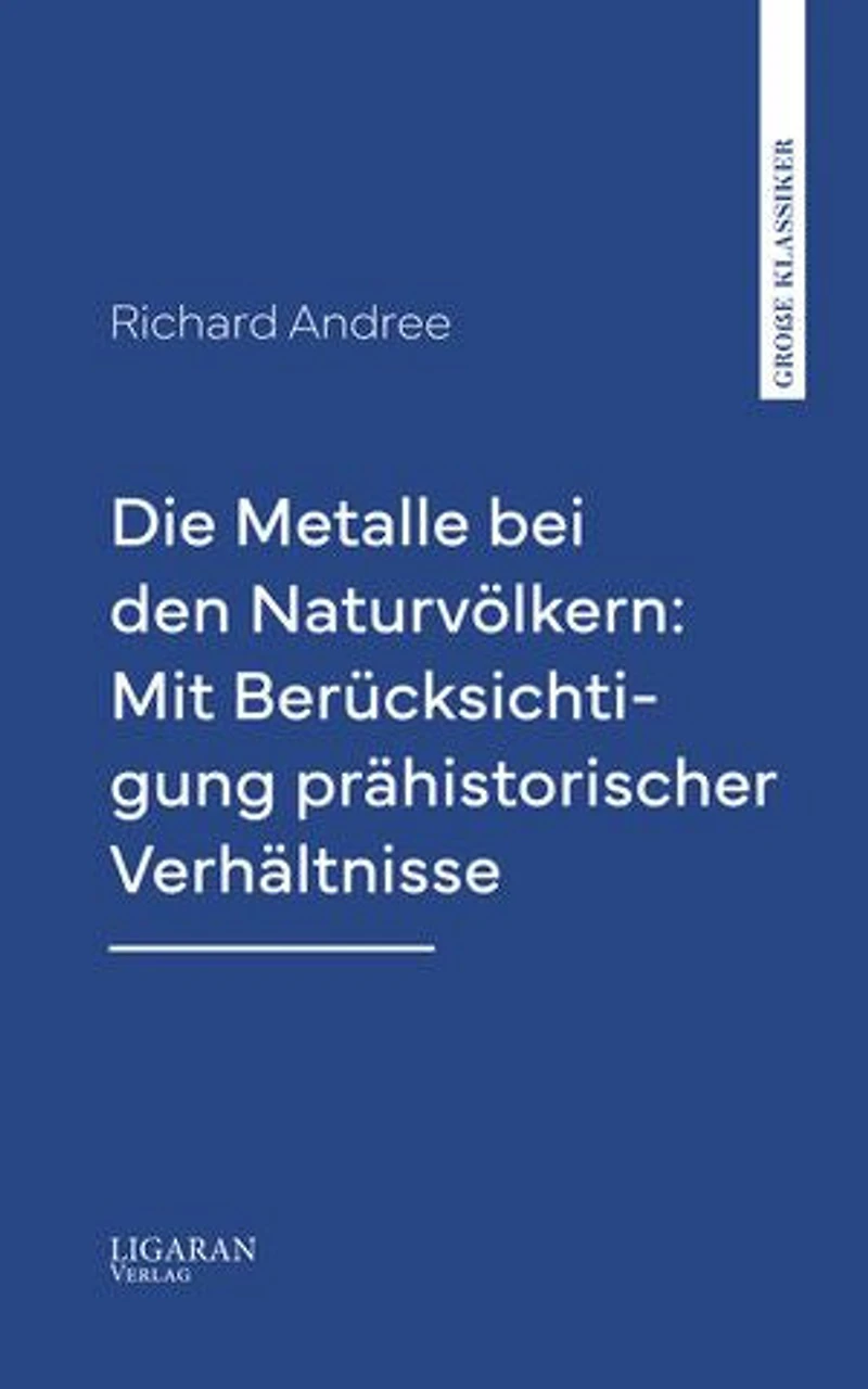 Die Metalle bei den Naturvölkern: Mit Berücksichtigung prähistorischer Verhältnisse
