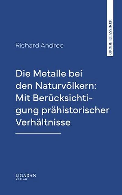 Die Metalle bei den Naturvölkern: Mit Berücksichtigung prähistorischer Verhältnisse