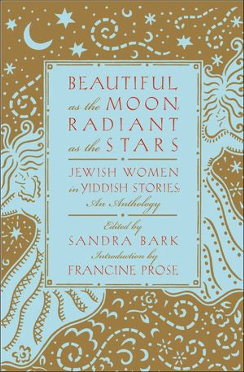 Beautiful as the Moon, Radiant as the Stars: Jewish Women in Yiddish Stories–An Anthology