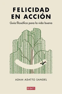 Felicidad en acción: Guía filosófica para la vida buena