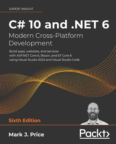 C# 10 and .NET 6 - Modern Cross-Platform Development: Build apps, websites, and services with ASP.NET Core 6, Blazor, and EF Core 6 using Visual Studio 2022 and Visual Studio Code, 6th Edition