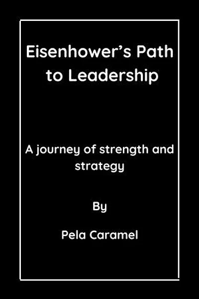 Eisenhower’s Path to Leadership: A journey of strength and strategy