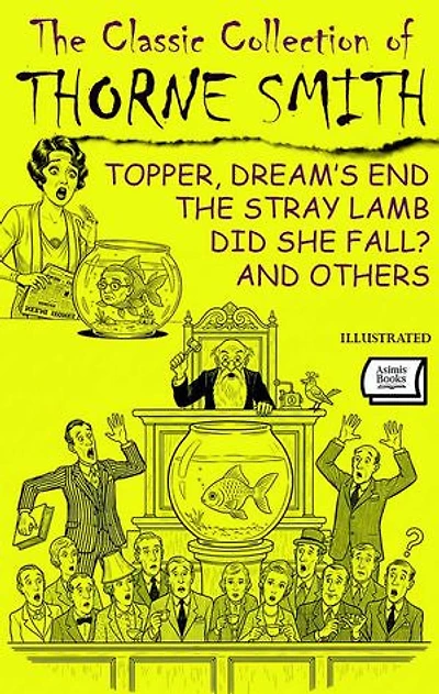The Classic Collection of Thorne Smith. Illustrated: Topper, Dream’s End, The Stray Lamb, Did She Fall? and Others