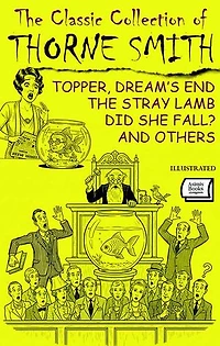 The Classic Collection of Thorne Smith. Illustrated: Topper, Dream’s End, The Stray Lamb, Did She Fall? and Others