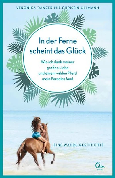 In der Ferne scheint das Glück: Wie ich dank meiner großen Liebe und einem wilden Pferd mein Paradies fand. Eine wahre Geschichte.