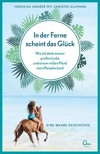 In der Ferne scheint das Glück: Wie ich dank meiner großen Liebe und einem wilden Pferd mein Paradies fand. Eine wahre Geschichte.