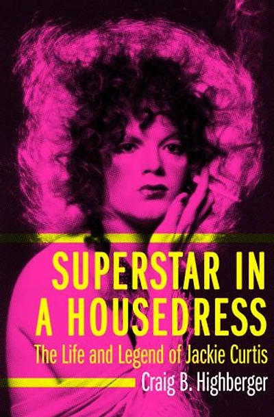 Superstar in a Housedress: The Life and Legend of Jackie Curtis