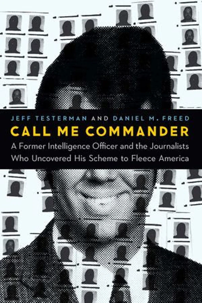 Call Me Commander: A Former Intelligence Officer And The Journalists Who Uncovered His Scheme To Fleece America