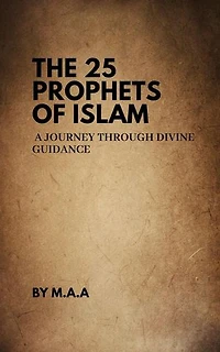 The 25 Prophets of Islam: A Journey Through Divine Guidance