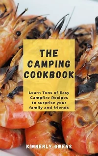 THE CAMPING COOKBOOK: Learn Tons of Essay Campfire Recipes To Surprise Your Family And Friends