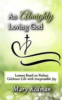 An Almighty Loving God: Lessons Based on Psalms: Celebrate Life with Irrepressible Joy: The Irrepressible Disciple Series, #4