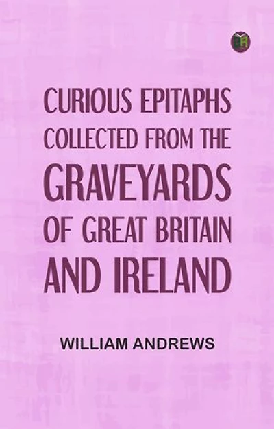 Curious Epitaphs, Collected from the Graveyards of Great Britain and Ireland