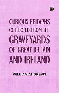 Curious Epitaphs, Collected from the Graveyards of Great Britain and Ireland