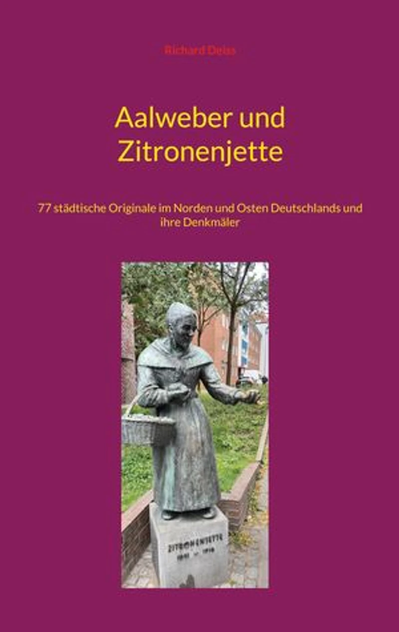 Aalweber und Zitronenjette: 77 städtische Originale im Norden und Osten Deutschlands und ihre Denkmäler