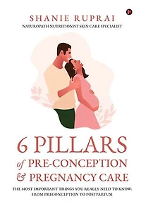 6 Pillars of PreConception & Pregnancy Care: The Most Important things you really need to know: From Preconception to Postpartum