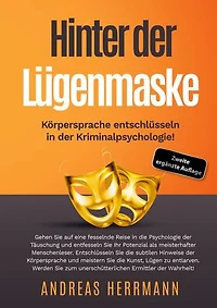 Hinter der Lügenmaske: Körpersprache entschlüsseln in der Kriminalpsychologie!: Gehen Sie auf eine fesselnde Reise in die Psychologie der Täuschung und entfesseln Sie Ihr Potenzial als meisterhafter Menschenleser.
