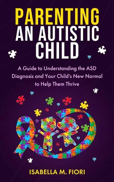 Parenting an Autistic Child: A Guide to Understanding the ASD Diagnosis and Your Child's New Normal to Help Them Thrive