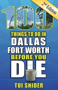 100 Things to Do Dallas - Fort Worth Before You Die, 2nd Edition