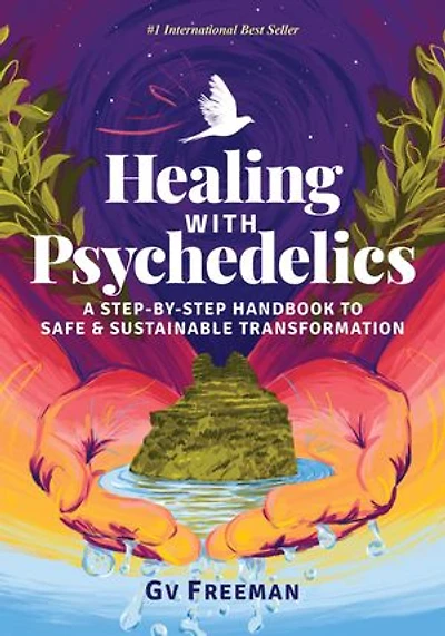 Healing with Psychedelics: A Step-by-Step Handbook to Safe and Sustainable Transformation