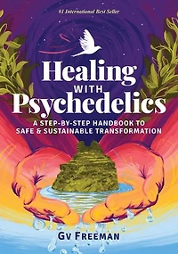 Healing with Psychedelics: A Step-by-Step Handbook to Safe and Sustainable Transformation