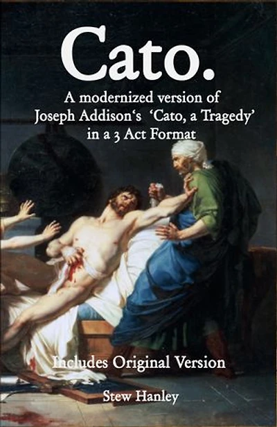 Cato.: A modernized version of Joseph Addison‘s ‘Cato, a Tragedy’ in a 3 Act Format
