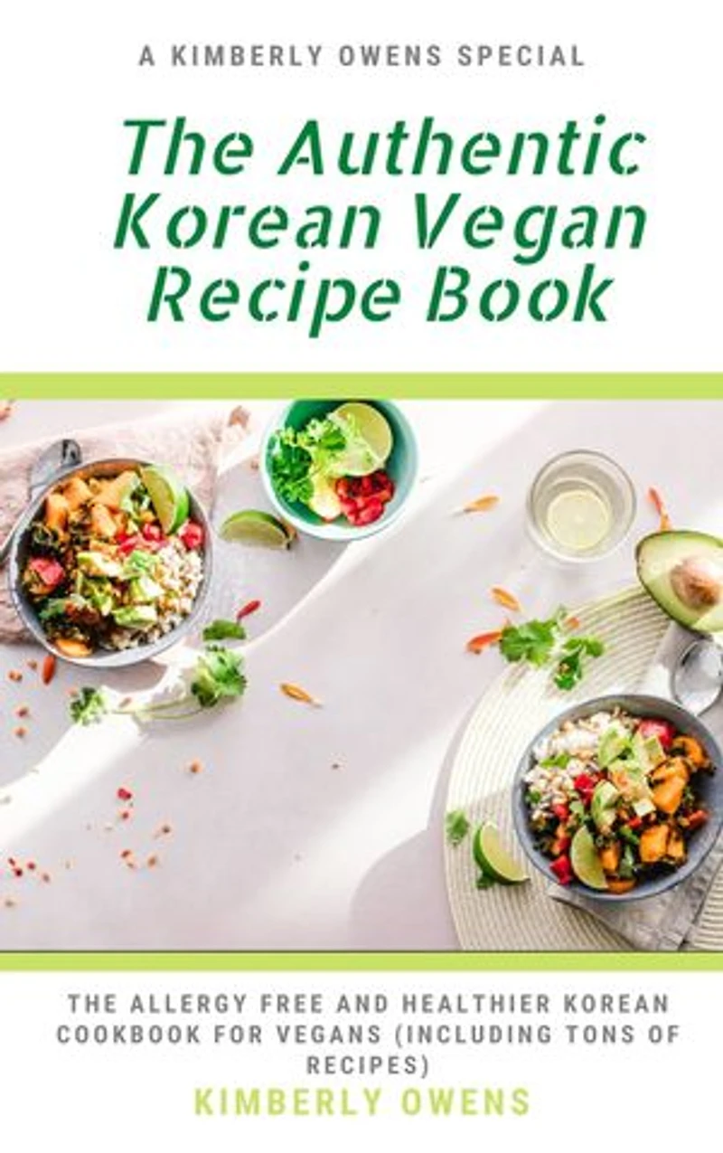The Authentic Korean Vegan Recipe Book: The Allergy-Free and Healthier Korean Cookbook for Vegans (including tons of recipes)