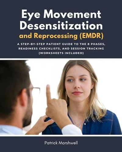 Eye Movement Desensitization and Reprocessing (EMDR): A Step-by-Step Patient Guide to the 8 Phases, Readiness Checklists, and Session Tracking (Worksheets Included)
