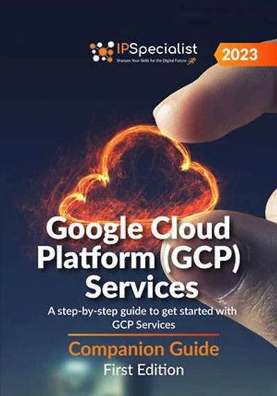 Google Cloud Platform (GCP) Services: A step-by-step guide to get started with GCP Services - Companion Guide: First Edition - 2023: Google Cloud Platform (GCP) Services