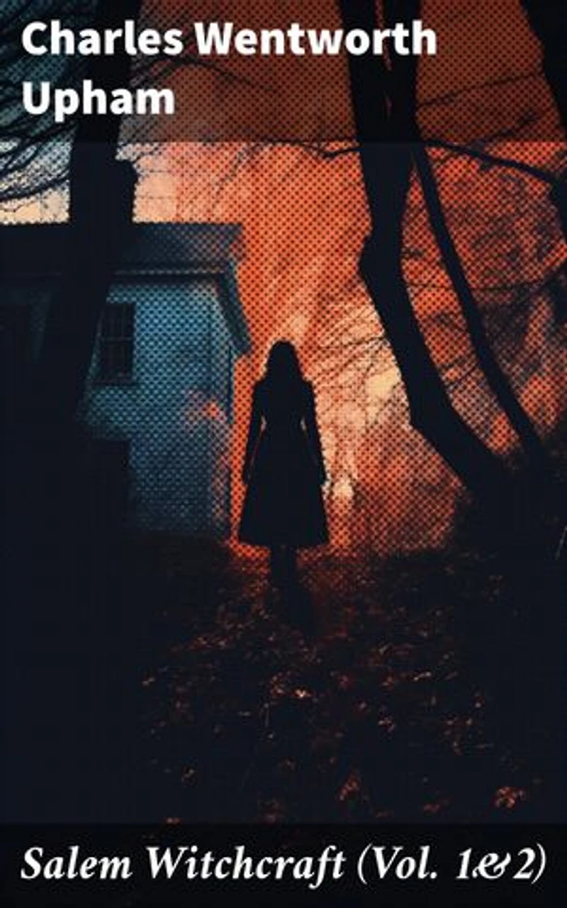 Salem Witchcraft (Vol. 1&2): Including the History of the Conflicting Opinions on Witchcraft and Magic
