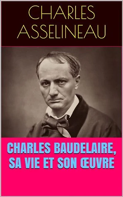 Charles Baudelaire, sa vie et son œuvre