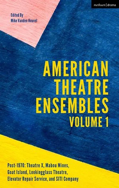 American Theatre Ensembles Volume 1: Post-1970: X, Mabou Mines, Goat Island, Lookingglass Theatre, Elevator Repair Service, and SITI Company