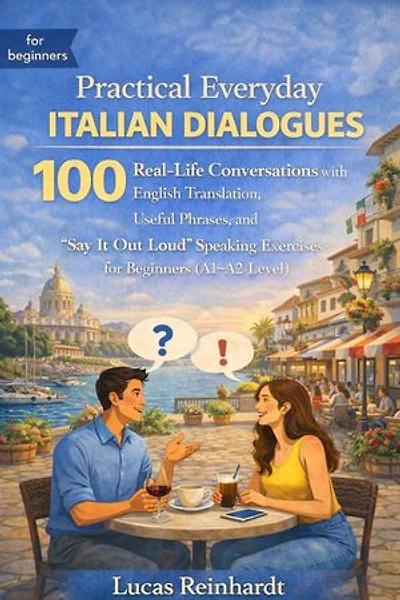 Practical Everyday Italian Dialogues: 100 Real-Life Conversations with English Translation, Useful Phrases, and “Say It Out Loud” Speaking Exercises for Beginners (A1–A2 Level): The Everyday Fluency Series