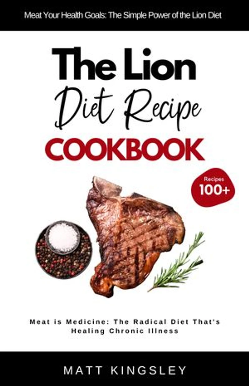 The Lion Diet Recipe Cookbook: Lion Diet Recipes, Carnivore Diet, Meat-Based Diet, Red Meat Recipes, Weight Loss, Meal Prep, Recipe Book. Contents Included