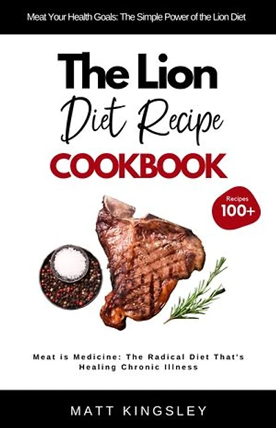 The Lion Diet Recipe Cookbook: Lion Diet Recipes, Carnivore Diet, Meat-Based Diet, Red Meat Recipes, Weight Loss, Meal Prep, Recipe Book. Contents Included