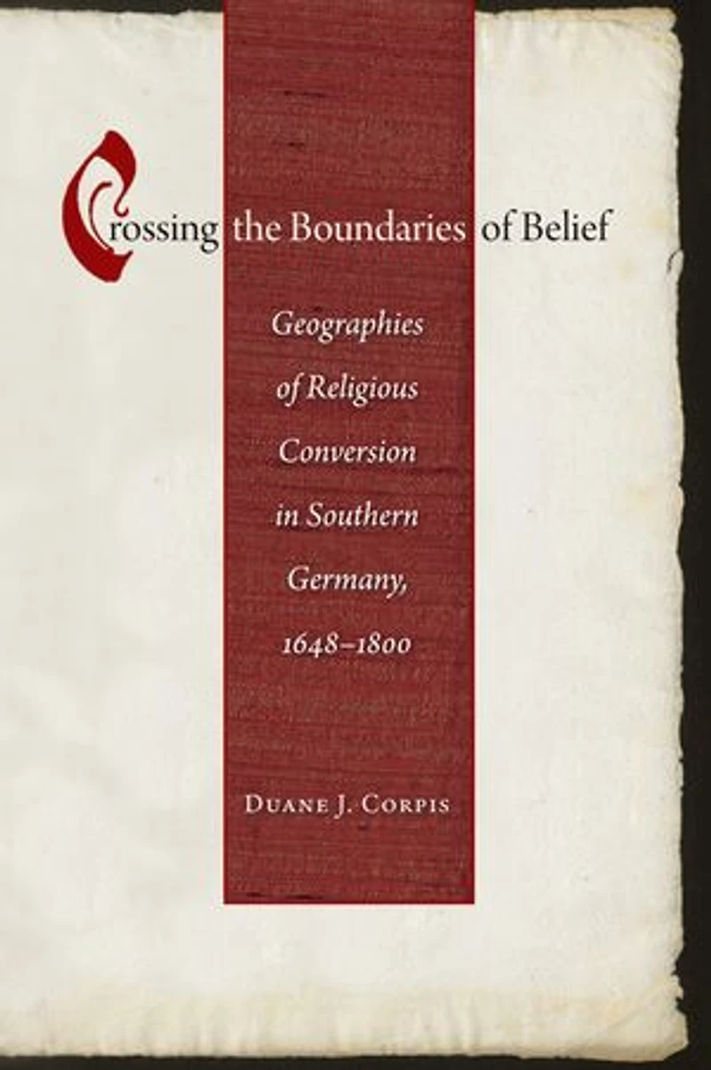 Crossing the Boundaries Of Belief: Geographies Religious Conversion Southern Germany, 1648-1800