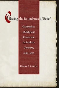 Crossing the Boundaries Of Belief: Geographies Religious Conversion Southern Germany, 1648-1800