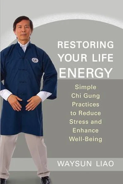 Restoring Your Life Energy: Simple Chi Gung Practices To Reduce Stress And Enhance Well-being